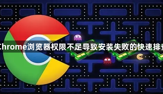 Chrome浏览器权限不足导致安装失败的快速排查1