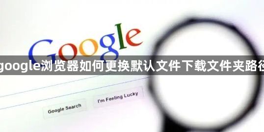 google浏览器如何更换默认文件下载文件夹路径1