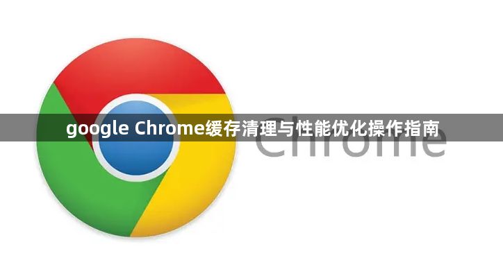google Chrome缓存清理与性能优化操作指南1