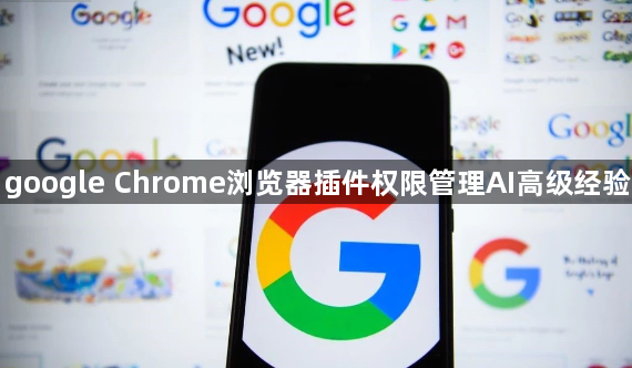 google Chrome浏览器插件权限管理AI高级经验1