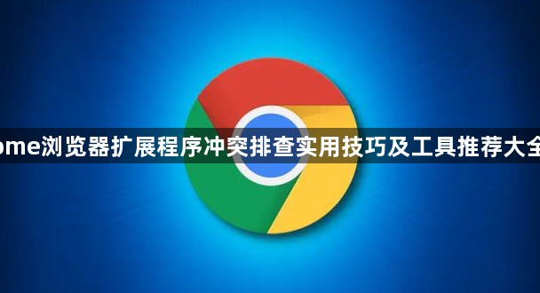 Chrome浏览器扩展程序冲突排查实用技巧及工具推荐大全详解1