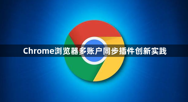 Chrome浏览器多账户同步插件创新实践1