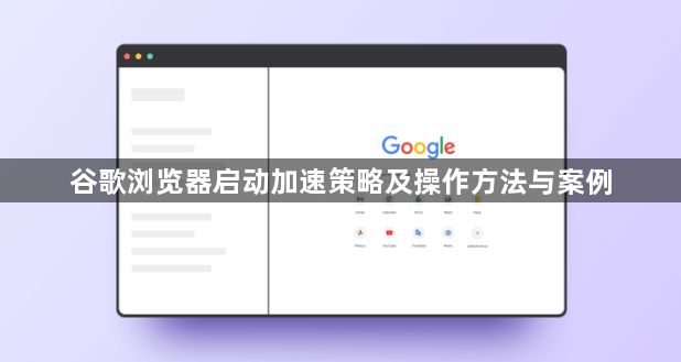 谷歌浏览器启动加速策略及操作方法与案例1