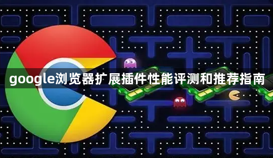google浏览器扩展插件性能评测和推荐指南1
