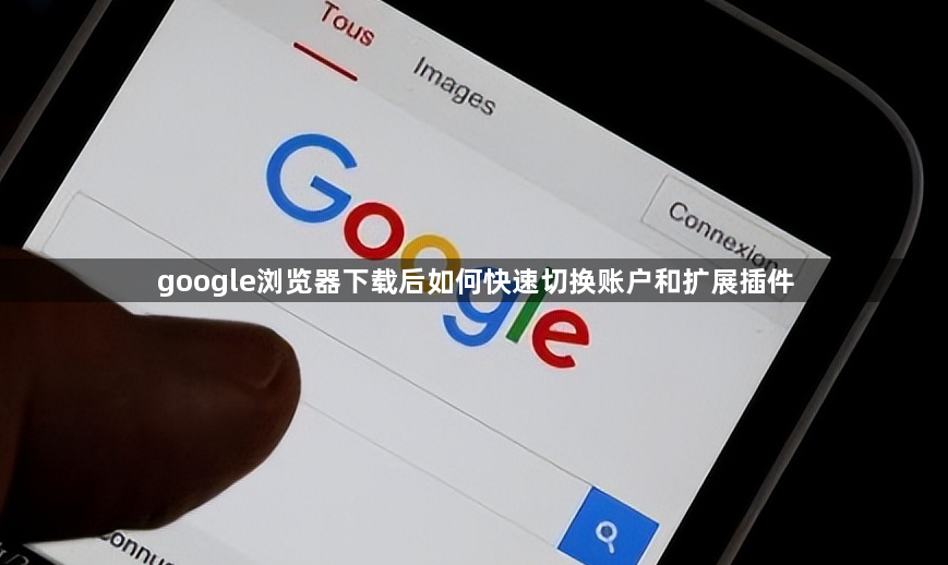 google浏览器下载后如何快速切换账户和扩展插件1