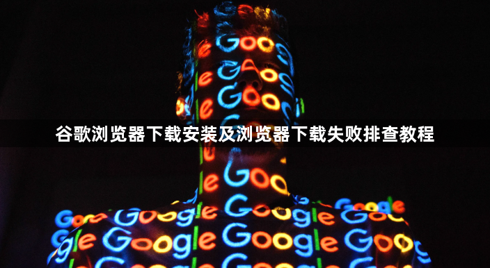 谷歌浏览器下载安装及浏览器下载失败排查教程1