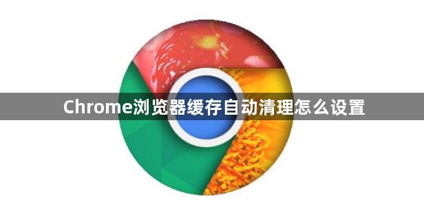 Chrome浏览器缓存自动清理怎么设置1