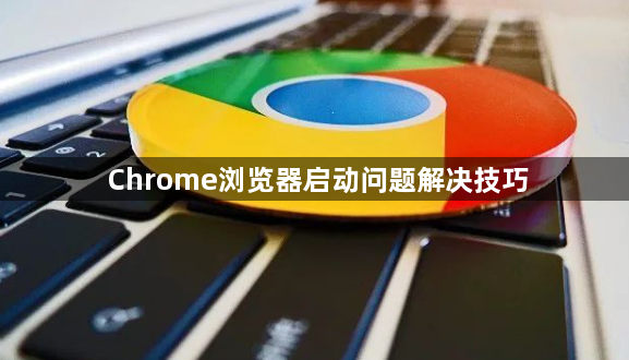 Chrome浏览器启动问题解决技巧1