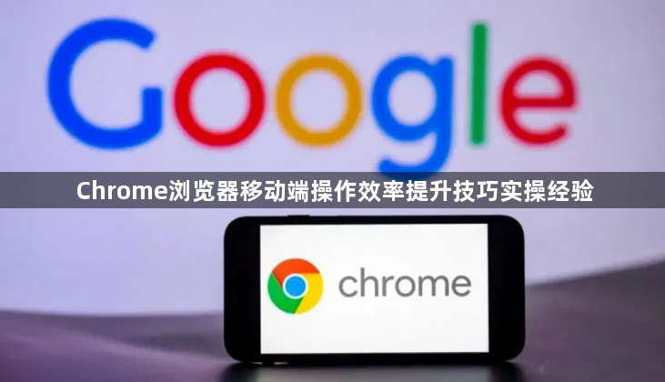 Chrome浏览器移动端操作效率提升技巧实操经验1