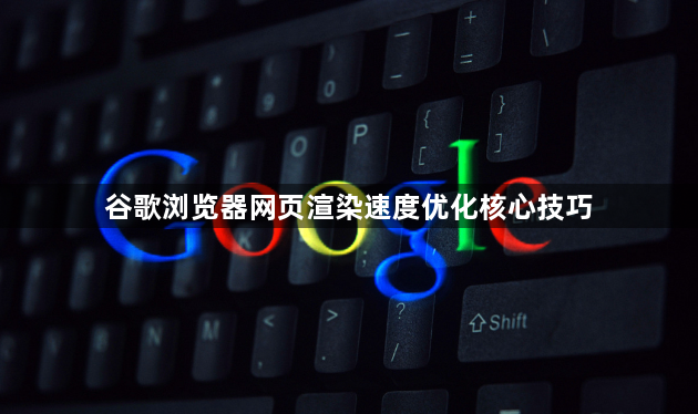谷歌浏览器网页渲染速度优化核心技巧1