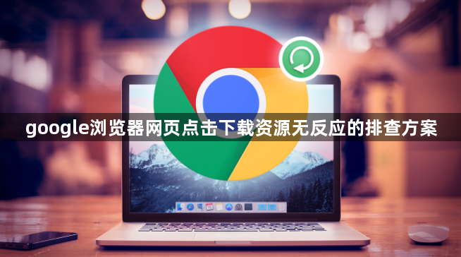 google浏览器网页点击下载资源无反应的排查方案1