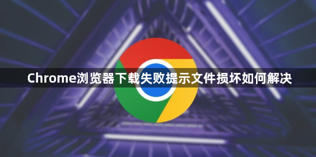 Chrome浏览器下载失败提示文件损坏如何解决1