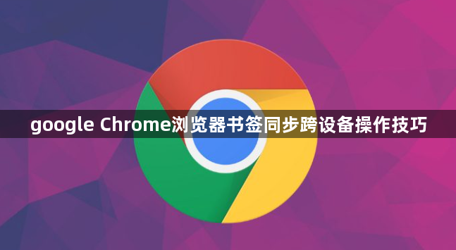 google Chrome浏览器书签同步跨设备操作技巧1