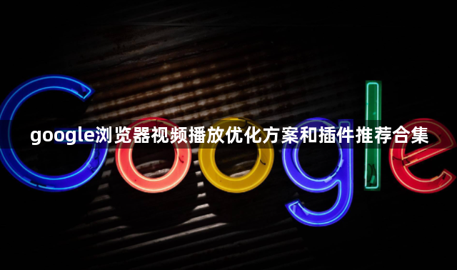 google浏览器视频播放优化方案和插件推荐合集1