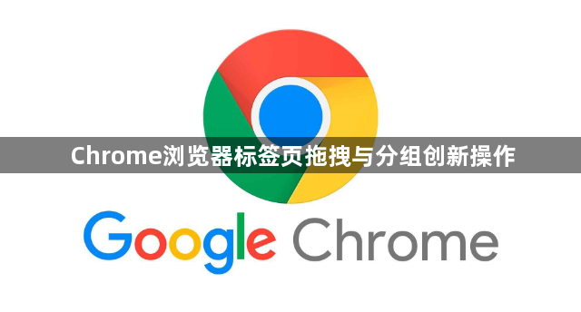 Chrome浏览器标签页拖拽与分组创新操作1