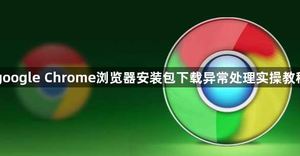 google Chrome浏览器安装包下载异常处理实操教程1