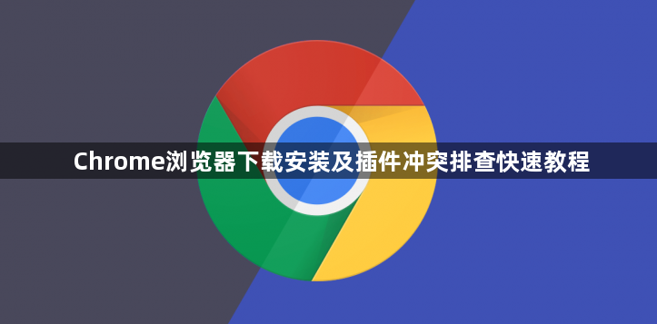 Chrome浏览器下载安装及插件冲突排查快速教程1