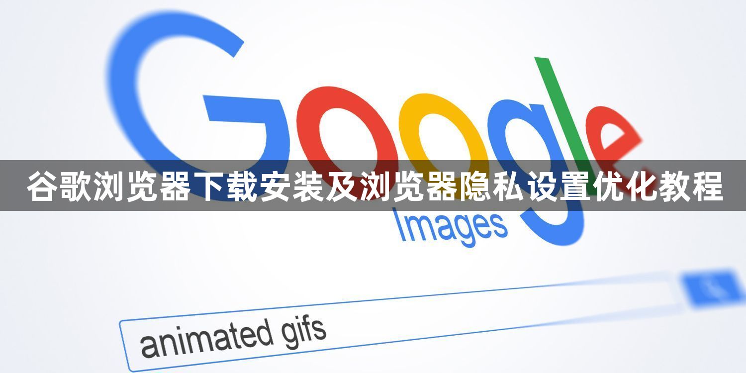 谷歌浏览器下载安装及浏览器隐私设置优化教程1