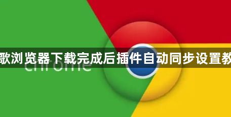 谷歌浏览器下载完成后插件自动同步设置教程1