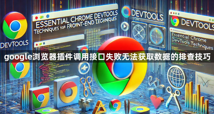 google浏览器插件调用接口失败无法获取数据的排查技巧1