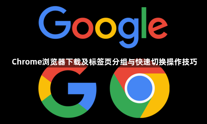 Chrome浏览器下载及标签页分组与快速切换操作技巧1