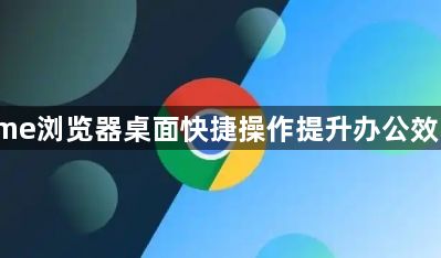 Chrome浏览器桌面快捷操作提升办公效率操作1