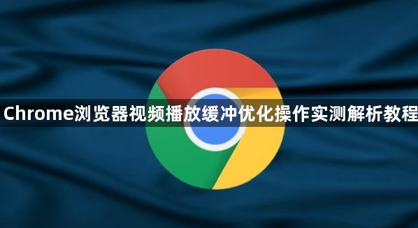 Chrome浏览器视频播放缓冲优化操作实测解析教程1