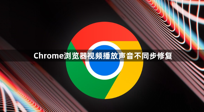 Chrome浏览器视频播放声音不同步修复1