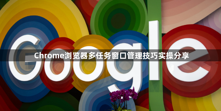 Chrome浏览器多任务窗口管理技巧实操分享1