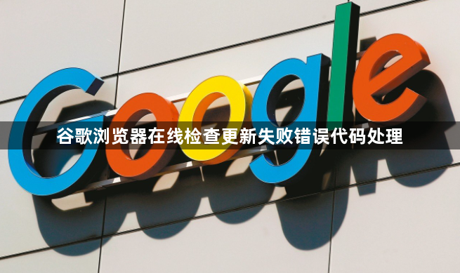 谷歌浏览器在线检查更新失败错误代码处理1