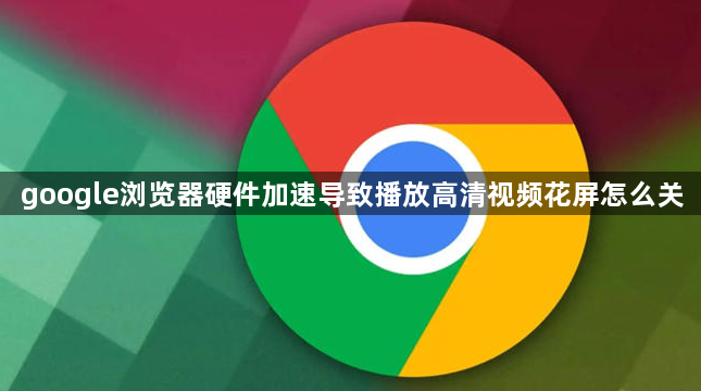google浏览器硬件加速导致播放高清视频花屏怎么关1