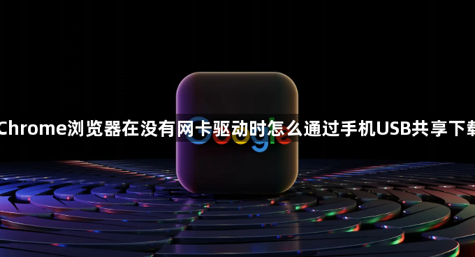 Chrome浏览器在没有网卡驱动时怎么通过手机USB共享下载1