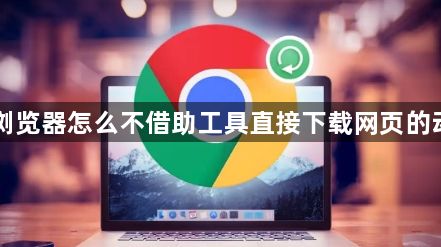 Chrome浏览器怎么不借助工具直接下载网页的动态背景图1