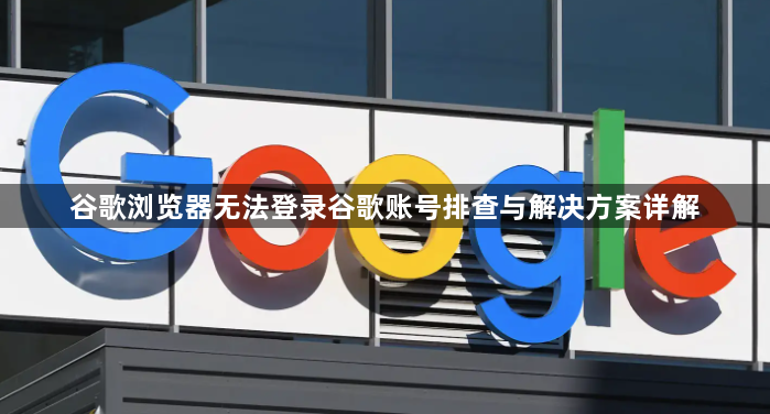谷歌浏览器无法登录谷歌账号排查与解决方案详解1