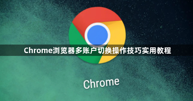 Chrome浏览器多账户切换操作技巧实用教程1
