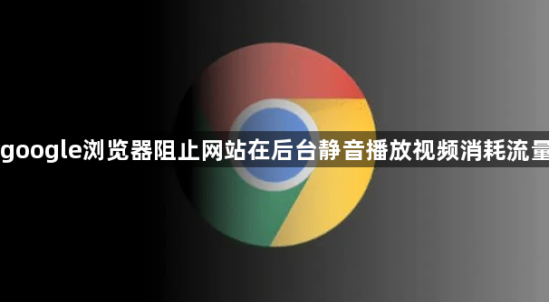 google浏览器阻止网站在后台静音播放视频消耗流量1