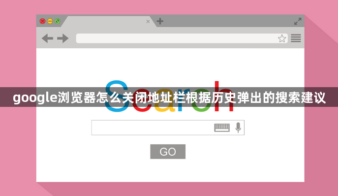 google浏览器怎么关闭地址栏根据历史弹出的搜索建议1