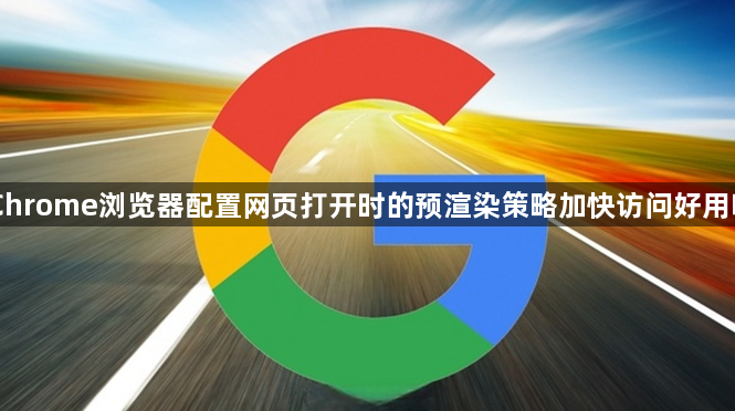 Chrome浏览器配置网页打开时的预渲染策略加快访问好用吗1