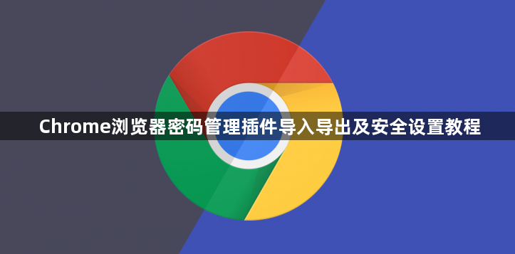 Chrome浏览器密码管理插件导入导出及安全设置教程1
