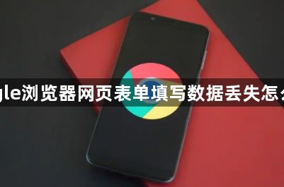 Google浏览器网页表单填写数据丢失怎么恢复1