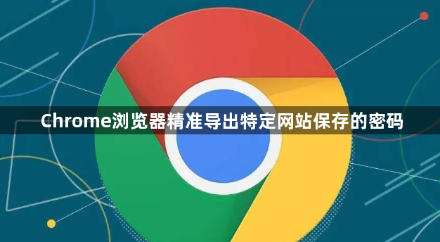 Chrome浏览器精准导出特定网站保存的密码1