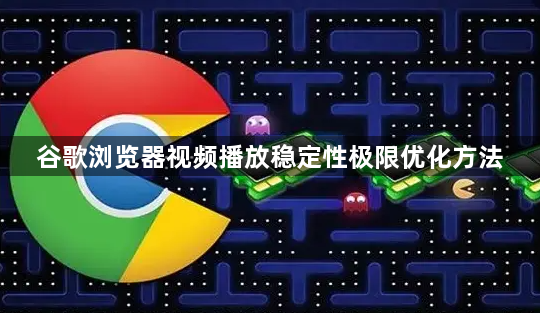 谷歌浏览器视频播放稳定性极限优化方法1
