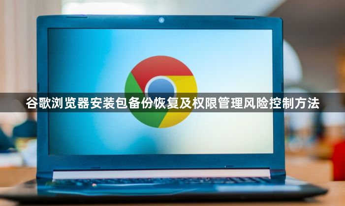 谷歌浏览器安装包备份恢复及权限管理风险控制方法1