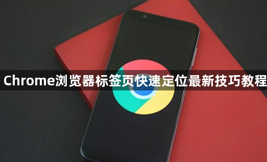 Chrome浏览器标签页快速定位最新技巧教程1