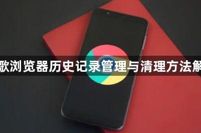 谷歌浏览器历史记录管理与清理方法解析1