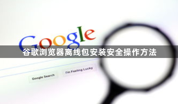 谷歌浏览器离线包安装安全操作方法1