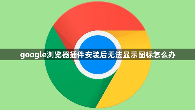 google浏览器插件安装后无法显示图标怎么办1