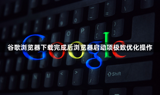 谷歌浏览器下载完成后浏览器启动项极致优化操作1