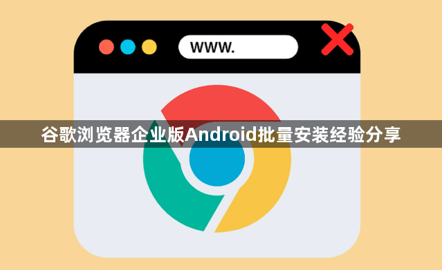 谷歌浏览器企业版Android批量安装经验分享1