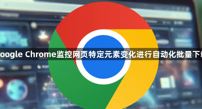 google Chrome监控网页特定元素变化进行自动化批量下载1